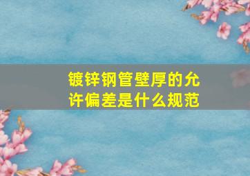 镀锌钢管壁厚的允许偏差是什么规范(