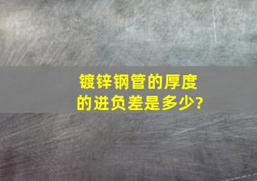 镀锌钢管的厚度的进负差是多少?