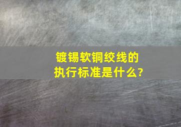 镀锡软铜绞线的执行标准是什么?