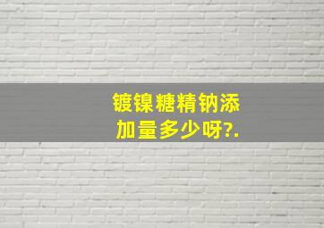 镀镍糖精钠添加量多少呀?.