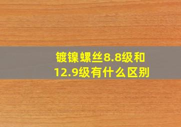 镀镍螺丝8.8级和12.9级有什么区别