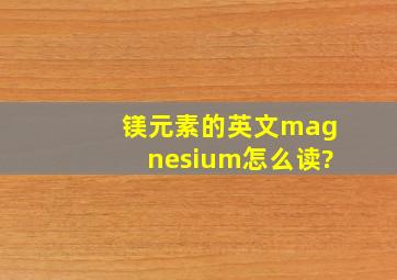 镁元素的英文magnesium怎么读?