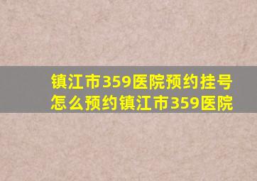 镇江市359医院预约挂号怎么预约镇江市359医院