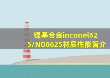 镍基合金(inconel625/NO6625)材质性能简介