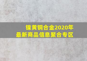 镍黄铜合金  2020年最新商品信息聚合专区 