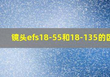 镜头efs18-55和18-135的区别