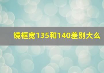 镜框宽135和140差别大么