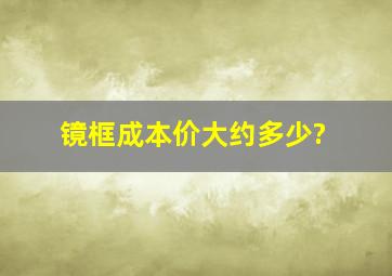 镜框成本价大约多少?