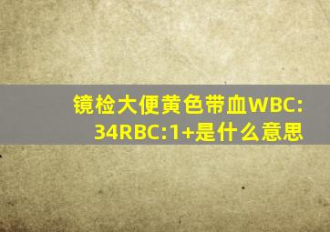 镜检大便黄色带血WBC:34;RBC:1+是什么意思