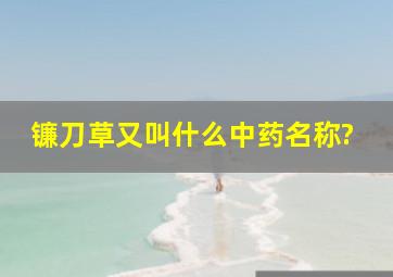 镰刀草又叫什么中药名称?