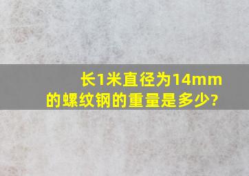 长1米直径为14mm的螺纹钢的重量是多少?