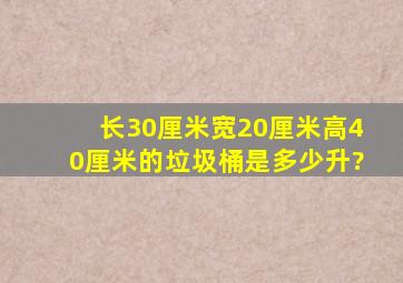 长30厘米宽20厘米高40厘米的垃圾桶是多少升?