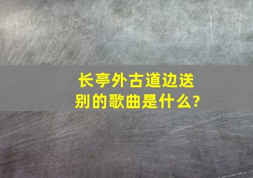 长亭外古道边送别的歌曲是什么?