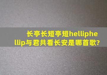 长亭长短亭短,……与君共看长安,是哪首歌?