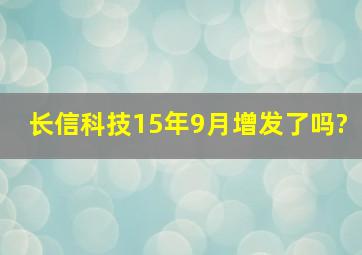 长信科技15年9月增发了吗?