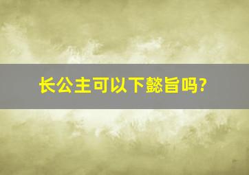 长公主可以下懿旨吗?