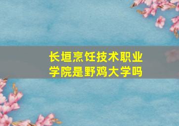 长垣烹饪技术职业学院是野鸡大学吗