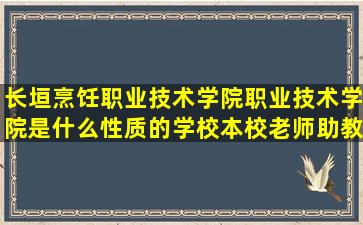 长垣烹饪职业技术学院职业技术学院是什么性质的学校,本校老师助教...