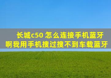 长城c50 怎么连接手机蓝牙啊,我用手机搜过搜不到车载蓝牙