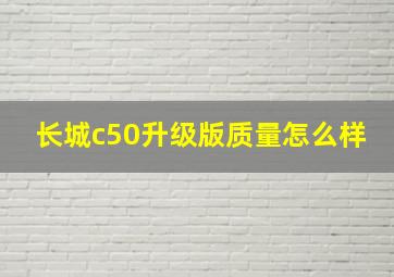 长城c50升级版质量怎么样