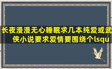 长夜漫漫、无心睡眠,求几本纯爱或武侠小说,要求爱情要围绕个‘纯’...