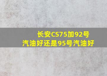 长安CS75加92号汽油好还是95号汽油好