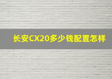 长安CX20多少钱配置怎样