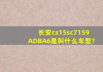 长安cs15sc7159ADBA6是叫什么车型?