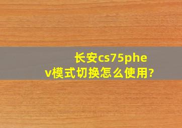 长安cs75phev模式切换怎么使用?