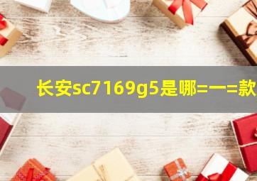 长安sc7169g5是哪=一=款?