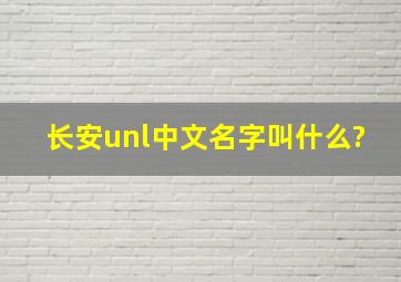 长安unl中文名字叫什么?