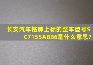 长安汽车铭牌上标的整车型号SC7155ABB6是什么意思?