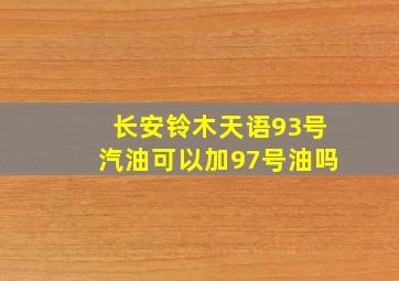 长安铃木天语93号汽油可以加97号油吗