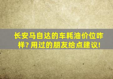 长安马自达的车耗油、价位咋样? 用过的朋友给点建议!