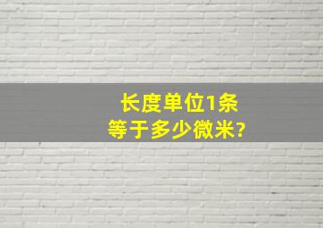 长度单位1条等于多少微米?