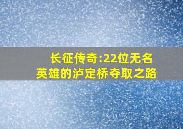 长征传奇:22位无名英雄的泸定桥夺取之路