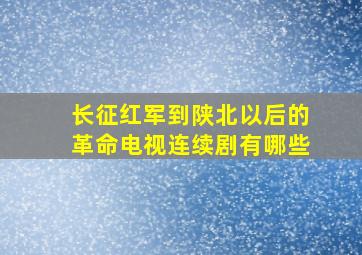 长征红军到陕北以后的革命电视连续剧有哪些