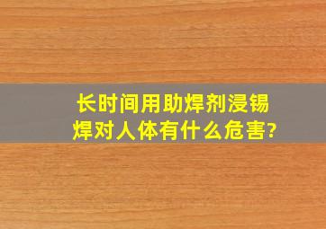 长时间用助焊剂浸锡焊对人体有什么危害?