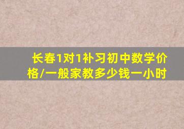 长春1对1补习初中数学价格/一般家教多少钱一小时