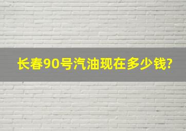 长春90号汽油现在多少钱?