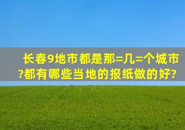 长春9地市都是那=几=个城市?都有哪些当地的报纸做的好?