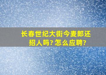 长春世纪大街今麦郎还招人吗? 怎么应聘?