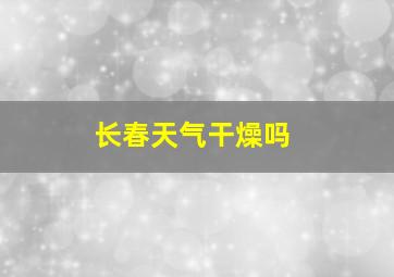 长春天气干燥吗