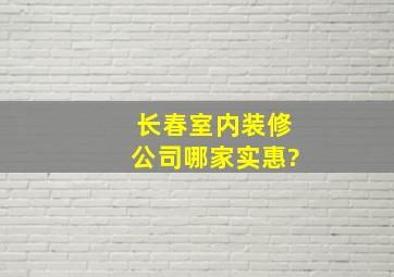 长春室内装修公司哪家实惠?