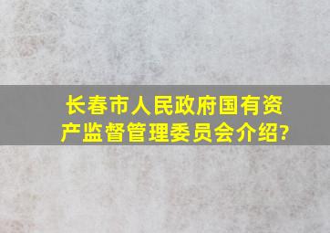 长春市人民政府国有资产监督管理委员会介绍?