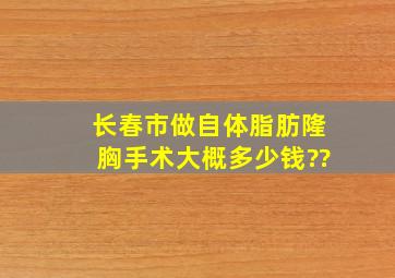 长春市做自体脂肪隆胸手术大概多少钱??