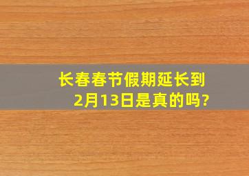 长春春节假期延长到2月13日是真的吗?