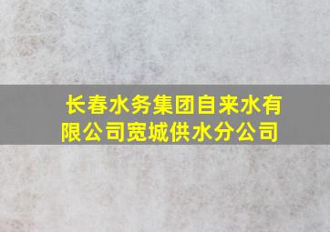 长春水务集团自来水有限公司宽城供水分公司 