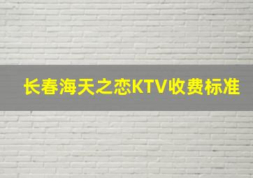 长春海天之恋KTV收费标准