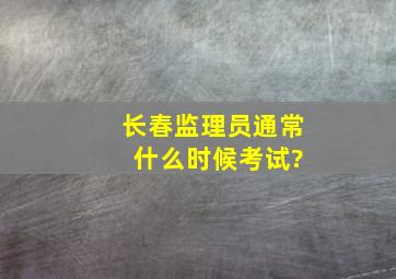 长春监理员通常 什么时候考试?